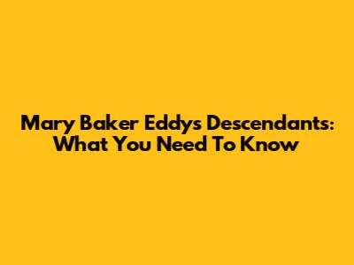 Mary Baker Eddy's Descendants: What You Need To Know