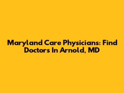 Maryland Care Physicians: Find Doctors In Arnold, MD