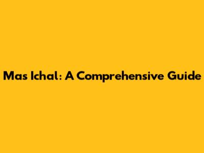 Mas Ichal: A Comprehensive Guide