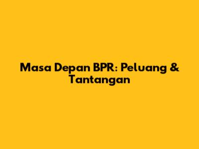 Masa Depan BPR: Peluang & Tantangan