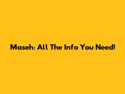 Maseh: All The Info You Need!