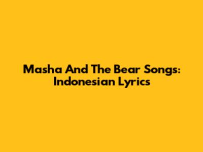Masha And The Bear Songs: Indonesian Lyrics