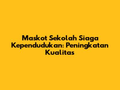 Maskot Sekolah Siaga Kependudukan: Peningkatan Kualitas