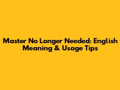 Master 'No Longer Needed': English Meaning & Usage Tips