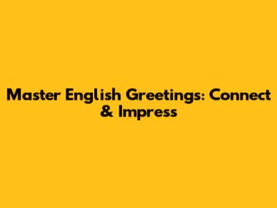 Master English Greetings: Connect & Impress
