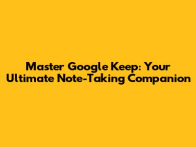 Master Google Keep: Your Ultimate Note-Taking Companion