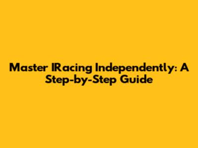 Master IRacing Independently: A Step-by-Step Guide