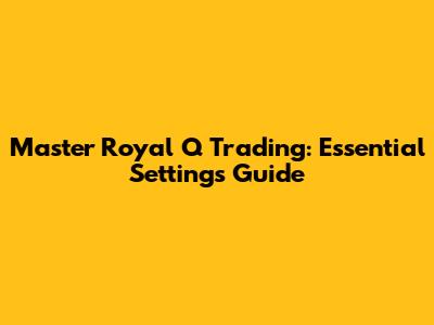 Master Royal Q Trading: Essential Settings Guide