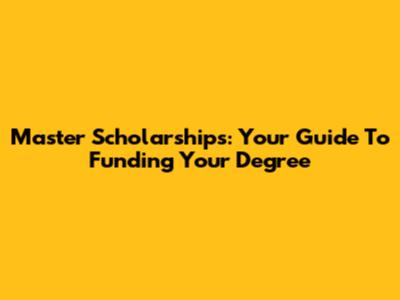 Master Scholarships: Your Guide To Funding Your Degree