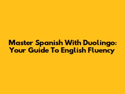 Master Spanish With Duolingo: Your Guide To English Fluency