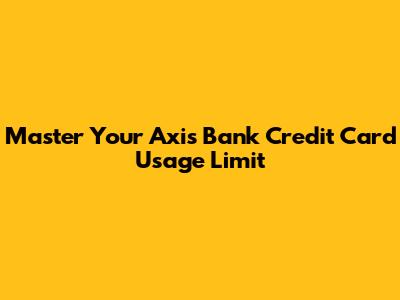 Master Your Axis Bank Credit Card Usage Limit