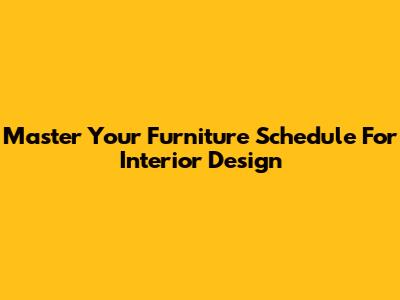 Master Your Furniture Schedule For Interior Design
