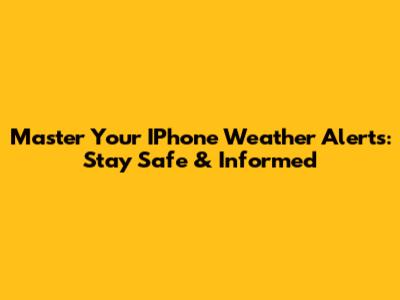 Master Your IPhone Weather Alerts: Stay Safe & Informed