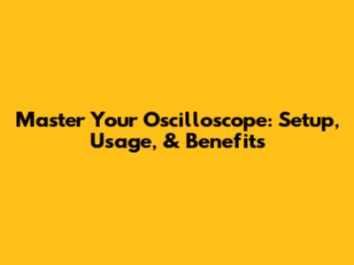 Master Your Oscilloscope: Setup, Usage, & Benefits