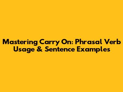 Mastering 'Carry On': Phrasal Verb Usage & Sentence Examples