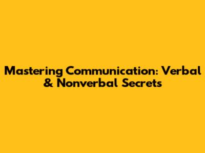 Mastering Communication: Verbal & Nonverbal Secrets
