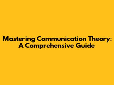 Mastering Communication Theory: A Comprehensive Guide