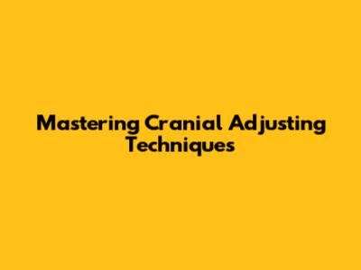 Mastering Cranial Adjusting Techniques