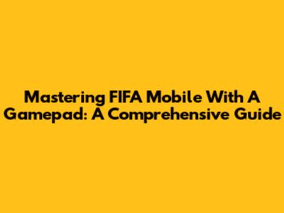 Mastering FIFA Mobile With A Gamepad: A Comprehensive Guide