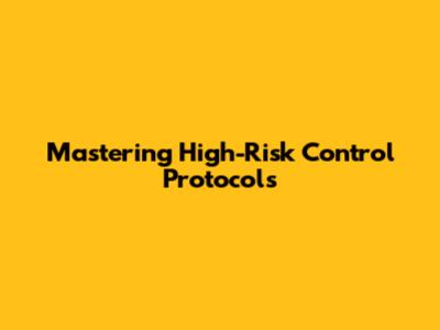 Mastering High-Risk Control Protocols