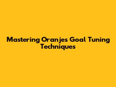 Mastering Oranje's Goal Tuning Techniques