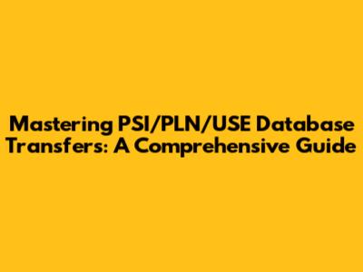 Mastering PSI/PLN/USE Database Transfers: A Comprehensive Guide
