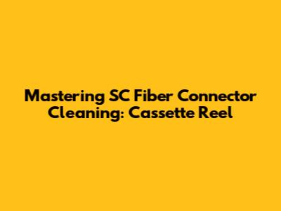 Mastering SC Fiber Connector Cleaning: Cassette Reel