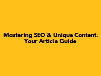 Mastering SEO & Unique Content: Your Article Guide