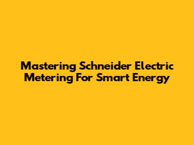 Mastering Schneider Electric Metering For Smart Energy