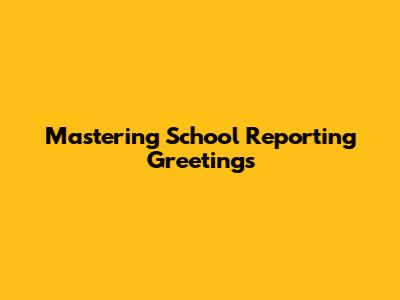 Mastering School Reporting Greetings
