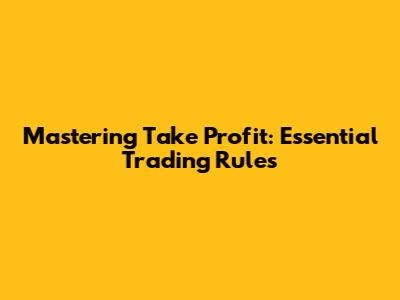 Mastering Take Profit: Essential Trading Rules
