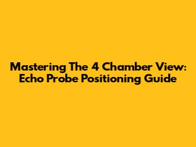 Mastering The 4 Chamber View: Echo Probe Positioning Guide