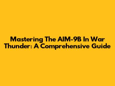 Mastering The AIM-9B In War Thunder: A Comprehensive Guide