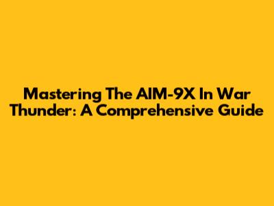 Mastering The AIM-9X In War Thunder: A Comprehensive Guide