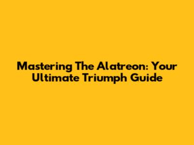 Mastering The Alatreon: Your Ultimate Triumph Guide