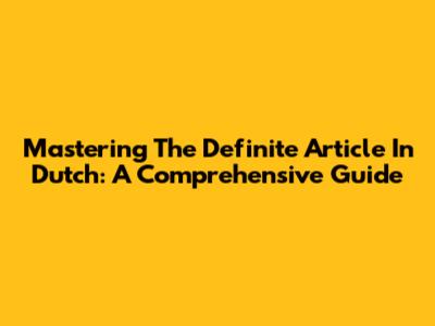 Mastering The Definite Article In Dutch: A Comprehensive Guide