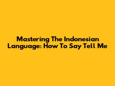 Mastering The Indonesian Language: How To Say "Tell Me"