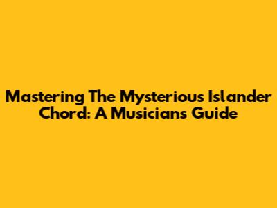Mastering The Mysterious Islander Chord: A Musician's Guide