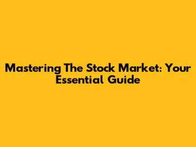 Mastering The Stock Market: Your Essential Guide
