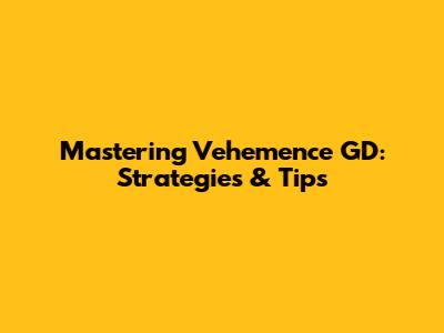 Mastering Vehemence GD: Strategies & Tips