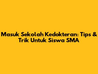 Masuk Sekolah Kedokteran: Tips & Trik Untuk Siswa SMA