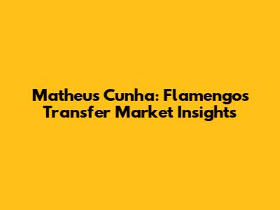 Matheus Cunha: Flamengo's Transfer Market Insights