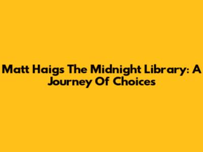 Matt Haig's The Midnight Library: A Journey Of Choices