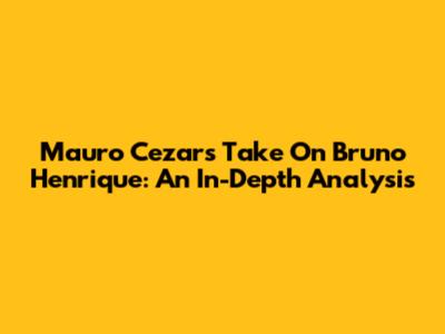 Mauro Cezar's Take On Bruno Henrique: An In-Depth Analysis