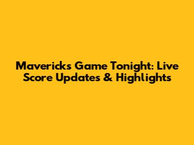 Mavericks Game Tonight: Live Score Updates & Highlights