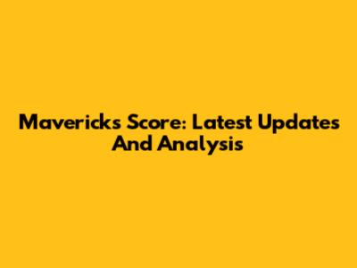 Mavericks Score: Latest Updates And Analysis