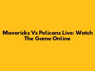 Mavericks Vs Pelicans Live: Watch The Game Online