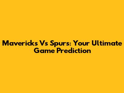 Mavericks Vs Spurs: Your Ultimate Game Prediction