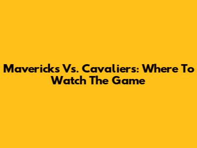 Mavericks Vs. Cavaliers: Where To Watch The Game