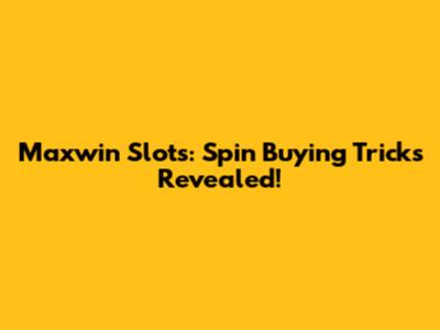 Maxwin Slots: Spin Buying Tricks Revealed!